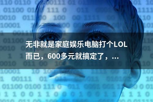 无非就是家庭娱乐电脑打个LOL而已，600多元就搞定了，不用花3000