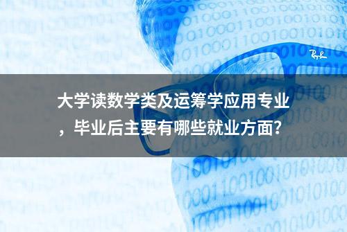 大学读数学类及运筹学应用专业，毕业后主要有哪些就业方面？