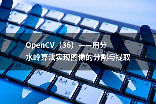 OpenCV（36）——用分水岭算法实现图像的分割与提取