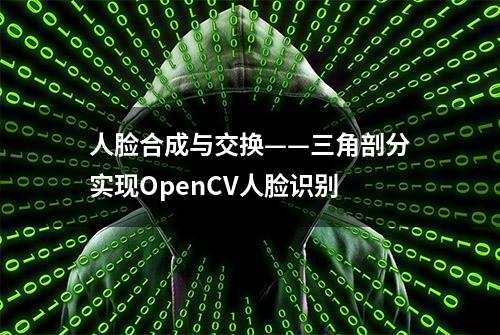 人脸合成与交换——三角剖分实现OpenCV人脸识别