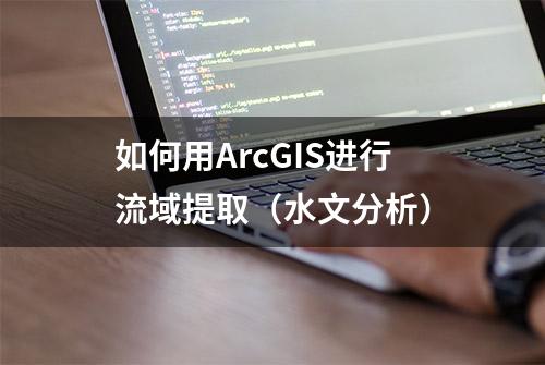 如何用ArcGIS进行流域提取（水文分析）