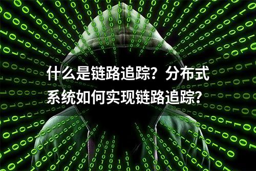 什么是链路追踪？分布式系统如何实现链路追踪？