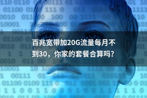 百兆宽带加20G流量每月不到30，你家的套餐合算吗？