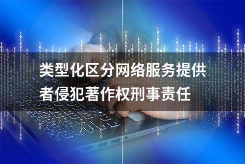 类型化区分网络服务提供者侵犯著作权刑事责任