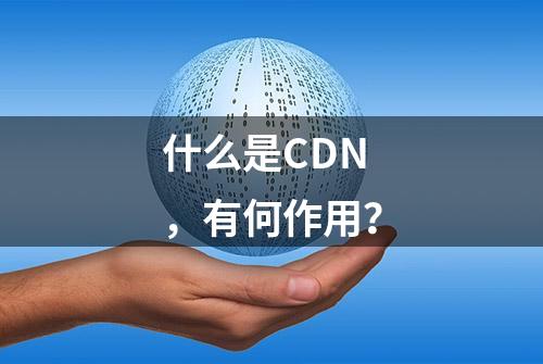 什么是CDN，有何作用？