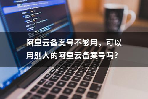 阿里云备案号不够用，可以用别人的阿里云备案号吗？