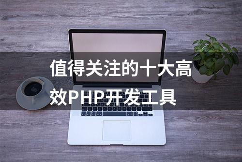 值得关注的十大高效PHP开发工具