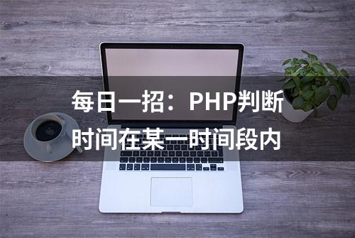 每日一招：PHP判断时间在某一时间段内