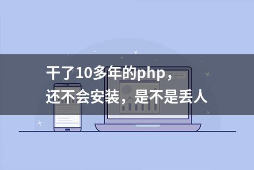 干了10多年的php，还不会安装，是不是丢人