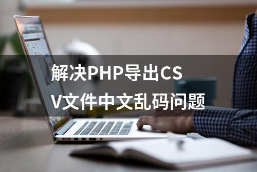 解决PHP导出CSV文件中文乱码问题