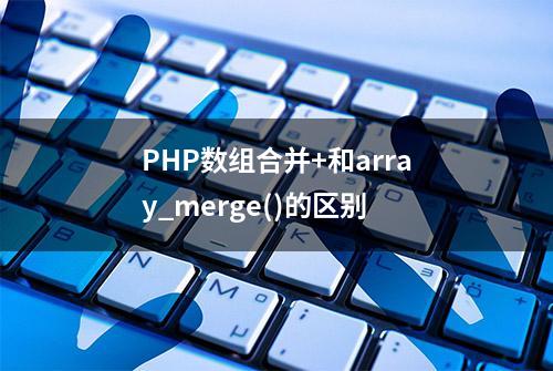 PHP数组合并+和array_merge()的区别