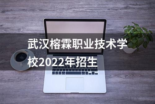 武汉榕霖职业技术学校2022年招生