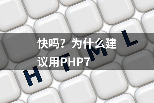 快吗？为什么建议用PHP7