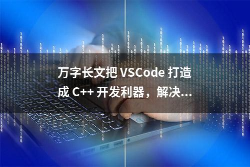 万字长文把 VSCode 打造成 C++ 开发利器，解决你的多重开发需求