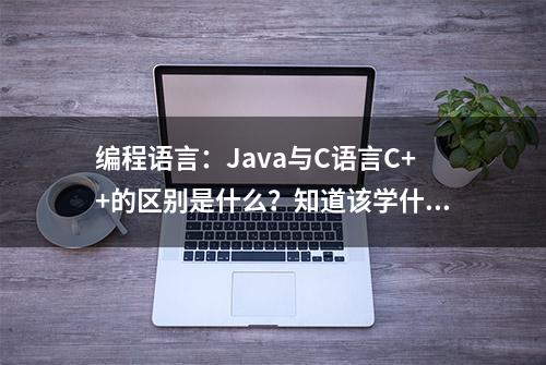 编程语言：Java与C语言C++的区别是什么？知道该学什么了吧