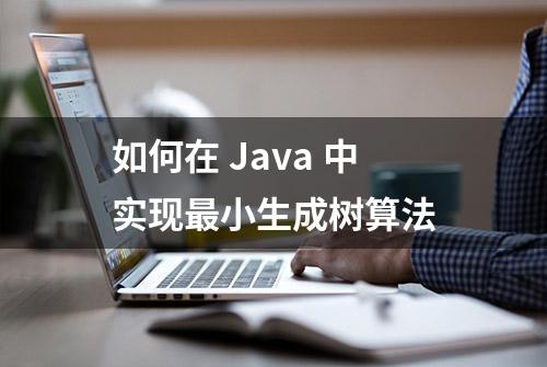 如何在 Java 中实现最小生成树算法