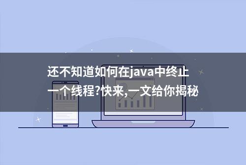 还不知道如何在java中终止一个线程?快来,一文给你揭秘