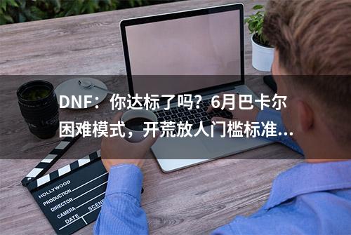 DNF：你达标了吗？6月巴卡尔困难模式，开荒放人门槛标准分析