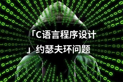 「C语言程序设计」约瑟夫环问题