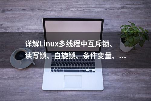 详解Linux多线程中互斥锁、读写锁、自旋锁、条件变量、信号量