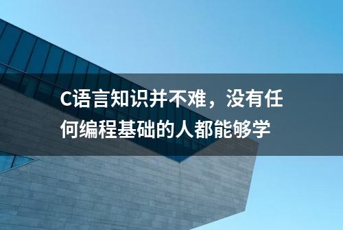 C语言知识并不难，没有任何编程基础的人都能够学