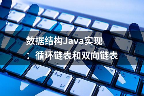 数据结构Java实现：循环链表和双向链表