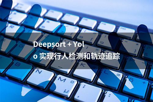 Deepsort + Yolo 实现行人检测和轨迹追踪