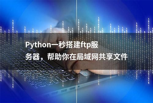 Python一秒搭建ftp服务器，帮助你在局域网共享文件