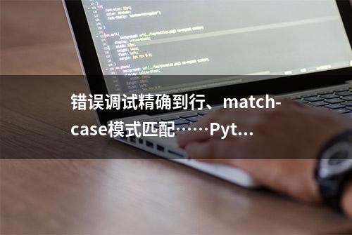 错误调试精确到行、match-case模式匹配……Python 3.10真的很友好