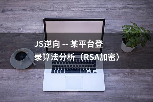 JS逆向 -- 某平台登录算法分析（RSA加密）