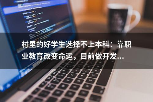 村里的好学生选择不上本科：靠职业教育改变命运，目前做开发工程师月入2万