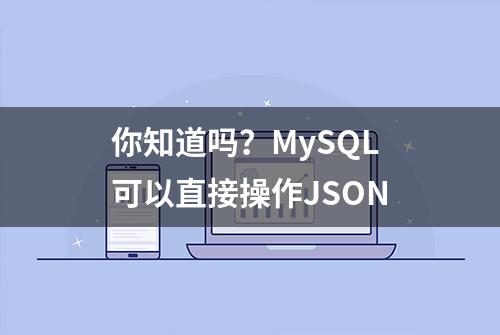 你知道吗？MySQL可以直接操作JSON