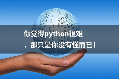 你觉得python很难，那只是你没有懂而已！