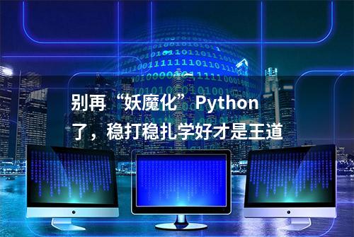 别再“妖魔化”Python了，稳打稳扎学好才是王道