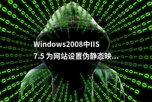 Windows2008中IIS7.5 为网站设置伪静态映射配置方法(图文详解)