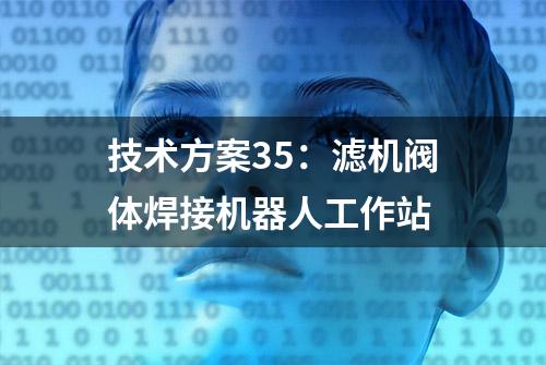 技术方案35：滤机阀体焊接机器人工作站