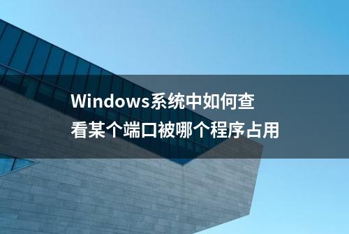 Windows系统中如何查看某个端口被哪个程序占用