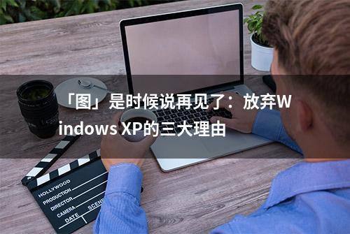 「图」是时候说再见了：放弃Windows XP的三大理由