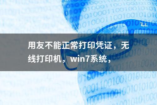 用友不能正常打印凭证，无线打印机，win7系统，