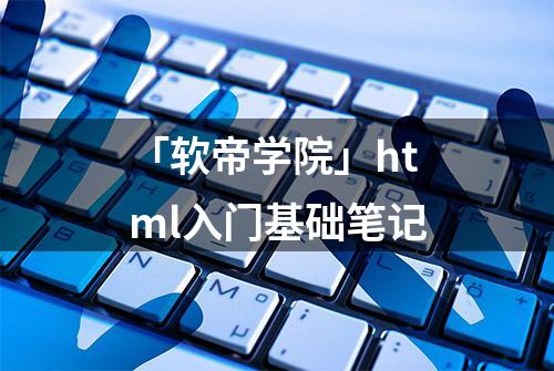 「软帝学院」html入门基础笔记