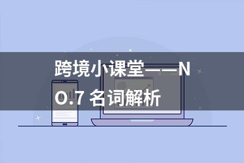 跨境小课堂——NO.7 名词解析