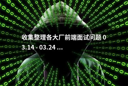 收集整理各大厂前端面试问题 03.14 - 03.24 更新（45道题）