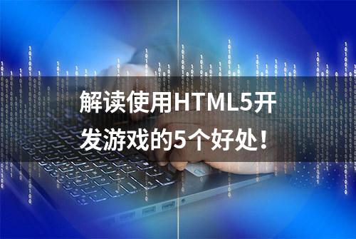 解读使用HTML5开发游戏的5个好处！