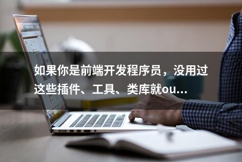 如果你是前端开发程序员，没用过这些插件、工具、类库就out了！