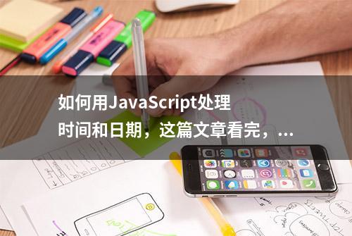 如何用JavaScript处理时间和日期，这篇文章看完，秒懂