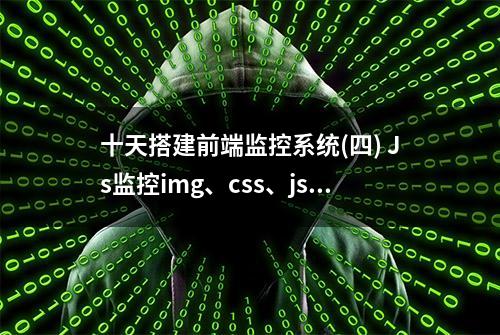 十天搭建前端监控系统(四) Js监控img、css、js文件加载失败