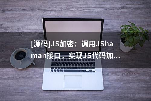 [源码]JS加密：调用JShaman接口，实现JS代码加密