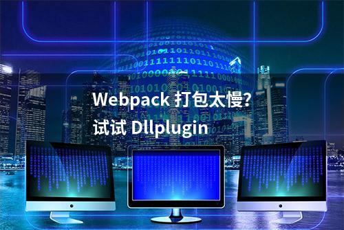 Webpack 打包太慢？试试 Dllplugin