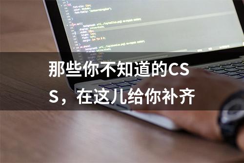 那些你不知道的CSS，在这儿给你补齐