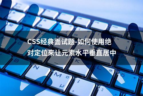 CSS经典面试题-如何使用绝对定位来让元素水平垂直居中